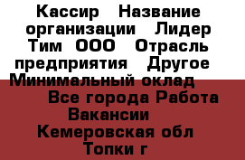 Кассир › Название организации ­ Лидер Тим, ООО › Отрасль предприятия ­ Другое › Минимальный оклад ­ 27 000 - Все города Работа » Вакансии   . Кемеровская обл.,Топки г.